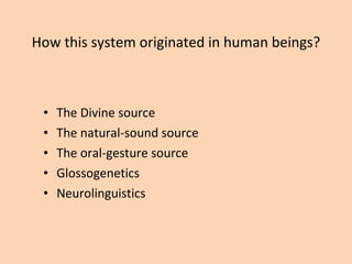 How this system originated in human beings? The Divine source The natural-sound source The oral-gesture source Glossogenetics Neurolinguistics 