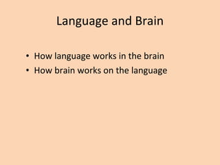 Language and Brain How language works in the brain How brain works on the language 