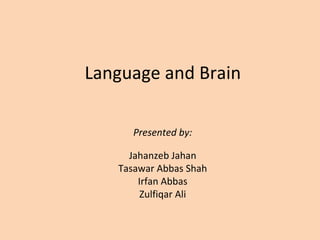 Language and Brain  Presented by: Jahanzeb Jahan Tasawar Abbas Shah Irfan Abbas Zulfiqar Ali 