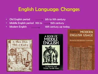English Language: Changes Old English period  5th to 11th century Middle English period 11th to  15th century Modern English  15th century up today 