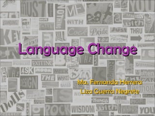 Language Change Ma. Fernanda Herrera Liza Guerra Negrete 