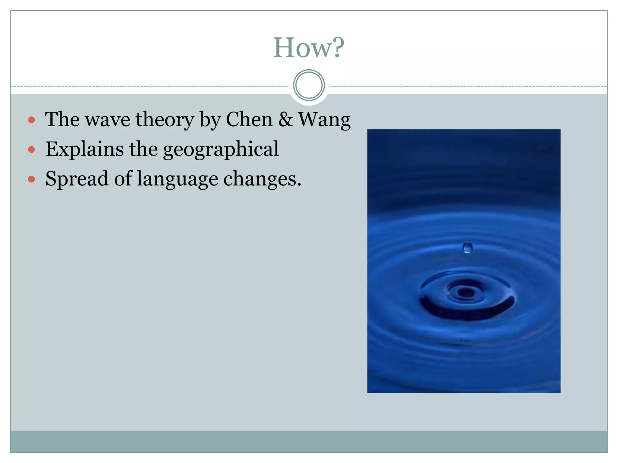How?
 The wave theory by Chen & Wang
 Explains the geographical
 Spread of language changes.

 