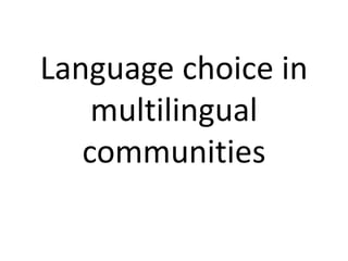 Language choice in
multilingual
communities
 