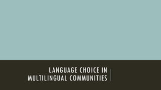 LANGUAGE CHOICE IN
MULTILINGUAL COMMUNITIES
 