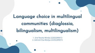 Language choice in multilingual
communities (diaglossia,
bilingualism, multilingualism)
1. Srie Novita Winda 22202289013
2. Zahrani Esa Muliya 22202289015
 