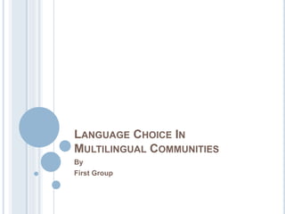 LANGUAGE CHOICE IN
MULTILINGUAL COMMUNITIES
By
First Group
 