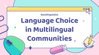 Language Choice
in Multilingual
Communities
Sociolinguistics
 