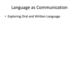 Language as Communication
• Exploring Oral and Written Language
 