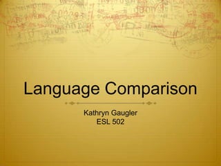 Language Comparison Kathryn Gaugler  ESL 502 