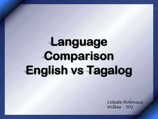 Language
  Comparison
English vs Tagalog

             Celeste Holovacs
             Wilkes - 502
 