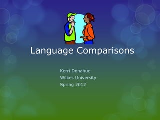 Language Comparisons

     Kerri Donahue
     Wilkes University
     Spring 2012
 