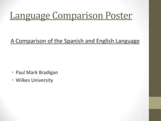 Language Comparison Poster

A Comparison of the Spanish and English Language



• Paul Mark Bradigan
• Wilkes University
 