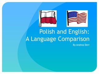 Polish and English:
A Language Comparison
                 By Andrea Derr
 