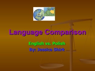 Language Comparison English vs. Polish  By: Jessica Shirk  