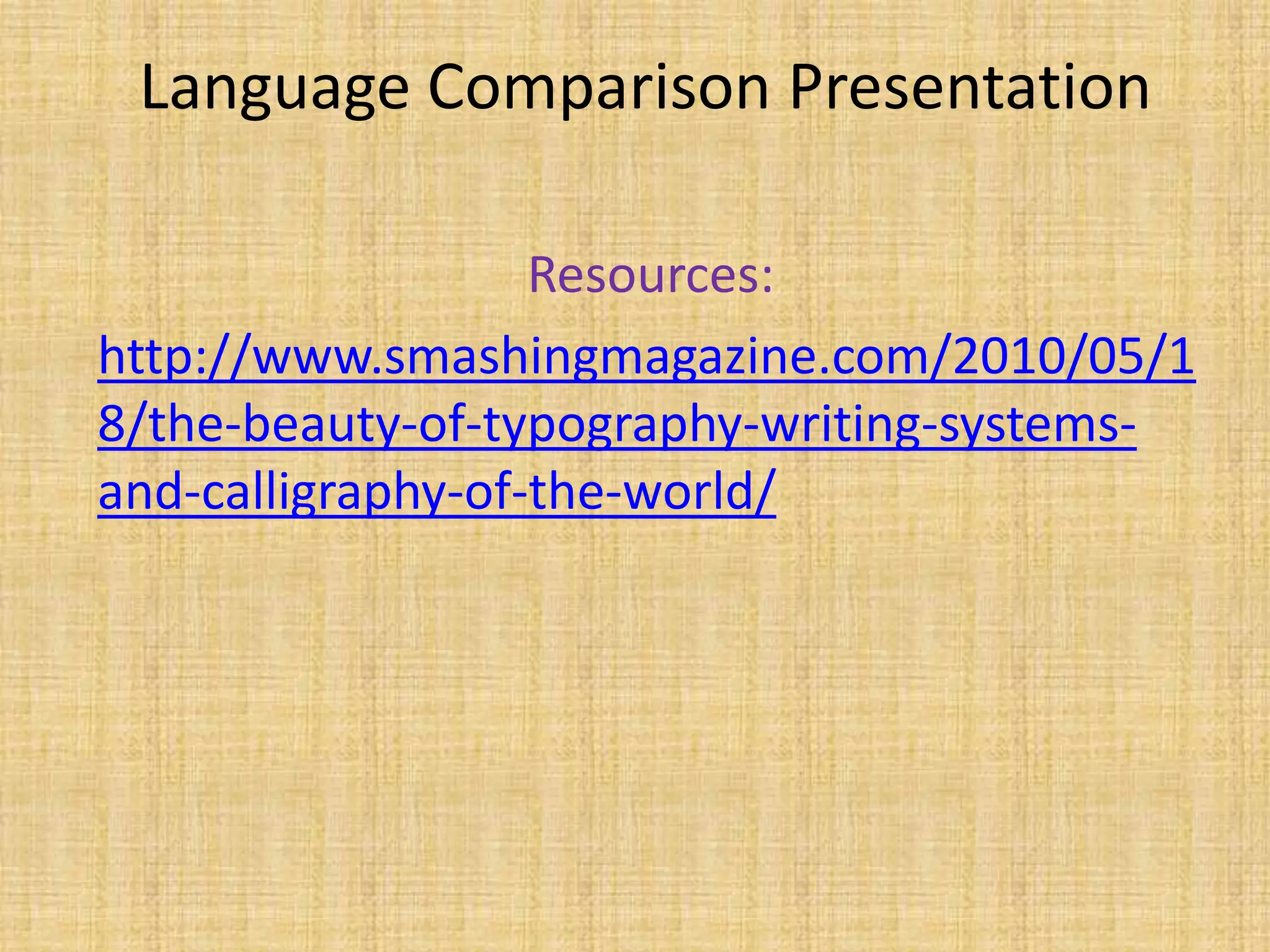 Language Comparison Presentation

                   Resources:
http://www.smashingmagazine.com/2010/05/1
8/the-beauty-of-typography-writing-systems-
and-calligraphy-of-the-world/
 