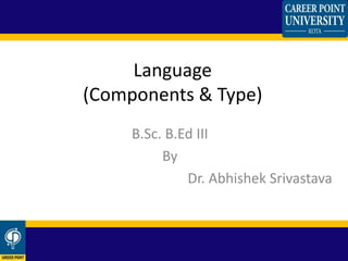 Language
(Components & Type)
B.Sc. B.Ed III
By
Dr. Abhishek Srivastava
 