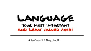 Language
Your Most Important
and Least Valued Asset
Abby Covert | @Abby_the_IA
 