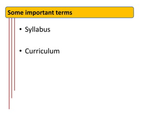 Some important terms

   • Syllabus

   • Curriculum
 