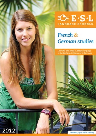 French &
       German studies
       Learning and living a foreign language
       in Switzerland, in France or in Germany




2012                 Montreux, Lyon, Berlin, Freiburg
 
