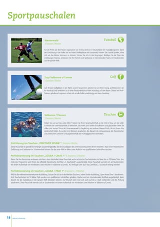 Sportpauschalen

                                                  Westerwald                                                                      Fussball
                                                  3 Sessions / Woche

                                                  Für die Profis auf dem Rasen organisieren wir im ESL-Zentrum in Deutschland ein Fussballprogramm. Dank
                                                  der Einrichtung in der Halle und im Freien (Hallenplätze mit Kunstrasen) können Sie Fussball spielen, ohne
                                                  sich um das Wetter kümmern zu müssen. Stürzen Sie sich in das Vergnügen! Befolgen Sie die Tipps des
                                                  erstklassigen Trainers, verbessern Sie Ihre Technik und Spielweise in internationalen Teams mit Studierenden
                                                  aus der ganzen Welt.




                                                  Zug / Valbonne s/Cannes                                                                  Golf
                                                  3 Sessions / Woche

                                                  Auf 18 Loch-Golfplätzen in der Nähe unserer Kurszentren arbeiten Sie an Ihrem Swing, perfektionieren Sie
                                                  Ihr Handicap und verfeinern Sie in einer Postkartenkulisse Ihren Aufschlag auf dem Rasen. Dieses von Profi-
                                                  Trainern gehaltene Programm richtet sich an alle Golfer unabhängig von ihrem Handicap.




                                                  Valbonne s/Cannes                                                               Tauchen
                                                  3 Sessions / Woche
                                                  Haben Sie Lust auf das weite Meer? Nutzen Sie Ihren Sprachaufenthalt an der Côte d’Azur, um bei voller
                                                  Sicherheit die Unterwasserwelt zu entdecken. Erkunden Sie in einem kristallklaren und glänzenden Meer die
                                                  stillen und bunten Tänze der Unterwasserwelt in Begleitung von wahren Meeres-Profis, die mit Ihnen ihre
                                                  Leidenschaft teilen. Es werden drei Optionen angeboten, die allesamt die Leihausrüstung, die theoretischen
                                                  und praktischen Lektionen und gegebenenfalls die Prüfungsgebühren beinhalten.



     Einführung ins Tauchen „Discover SCUBA” 3 Sessions / Woche
     Diese Pauschale ist speziell für Anfänger zusammengestellt, die die Grundlagen des Unterwassertauchens lernen möchten. Nach einer theoretischen
     Einführung und Lektionen im Schwimmbad können Sie das erste Mal im Meer unter Aufsicht von qualifizierten Lehrkräften tauchen.

     Perfektionierung im Tauchen „SCUBA / CMAS 1” 6 Sessions / 2 Wochen
     Wenn Sie Ihre Kenntnisse ausbauen möchten, dann beinhaltet diese Pauschale sechs technische Taucheinheiten im Meer bis zu 20 Meter Tiefe. Am
     Ende des Programms wird Ihnen das offizielle französische Zertifikat „1. Tauchstufe” ausgehändigt. Diese Pauschale wendet sich an Studierenden
     mit einem Aufenthalt von mindestens zwei Wochen in Valbonne s/Cannes. Auf Anfrage kann auch das Zertifikat 2. Tauchstufe erlangt werden.

     Perfektionierung im Tauchen „SCUBA / PADI 1” 8 Sessions  / 2 Wochen
     PADI ist die weltweit meistanerkannte Ausbildung. Stürzen Sie sich so in die Welt des Tauchens, indem Sie die Ausbildung „Open Water Diver” absolvieren.
     Acht Taucheinheiten bis 18 Meter Tiefe werden von qualifizierten Lehrkräften gehalten. Hierbei wird ein internationales Zertifikat ausgehändigt, dank
     diesem Sie die Ausbildung in der ganzen Welt fortsetzen können. Auf Wunsch kann man sich auch auf die 2. Stufe vorbereiten und die Prüfung
     absolvieren. Diese Pauschale wendet sich an Studierenden mit einem Aufenthalt von mindestens zwei Wochen in Valbonne s/Cannes.




18     www.esl-schools.org
 