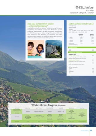 ESL Juniors
                                                                                                                                                                             8 -14 Jahre
                                                                                                                                                       Französisch  Englisch / Sommer




                                                           Das ESL-Kurszentrum Leysin                                                                Daten  Preise in CHF / 2012
                                                           „ Le Central-Résidence ”                                                                  Anreise: Sonntag
                                                                                                                                                     Abreise: Samstag
                                                           Unser ESL-Zentrum „Le Central-Résidence” befindet sich wenige Schritte vom
                                                                                                                                                     SOMMER :
                                                           Hauptbahnhof Leysin entfernt. Es verfügt über allen Komfort für einen
                                                                                                                                                     1.07 – 7.07 / 8.07 – 14.07 / 15.07 – 21.07 / 22.07 – 28.07
                                                           erfolgreichen Sprachaufenthalt in den Alpen mit renovierten Klassenzimmern,
                                                                                                                                                     29.07 – 4.08 / 5.08 – 11.08 / 12.08 – 18.08
                                                           freundlichen Restaurants, einer schönen sonnigen Terrasse, einem Hallenbad,
                                                           einem Fitnessraum sowie Bereichen zum Entspannen und Spielen.                             	                           Standard                   Intensiv
                                                           Die in einem Holzstil gehaltenen und freundlichen typischen Alpen-Zimmer sind             	                            15 lpw                     20 lpw
                                                           mit Fernseher, Telefon sowie mit privatem Bad ausgestattet.                               1 Woche*		                      1305                       1395
                                                                                                                                                     2 Wochen		                      2315                       2455
                                                                                                                                                     3 Wochen		                      3365                       3565
                                                                                                                                                     4 Wochen		                      4455                       4725
                                                                                                                                                     Zusatzwoche		                   1105                       1175
                                                                                                                                                     * Verfügbarkeitsabhängig

                                                                                                                                                     Sportpauschalen
                                                                                                                                                     Tennis                                                      215
                                                                                                                                                     Reiten                                                      195
                                                                                                                                                     Transfers An- und Abreise
                                                                                                                                                     Flughafen Genf:
                                                                                                                                                     Kollektiv, gemäss Fahrplan 200
                                                                                                                                                     (Ankunft am Sonntag zwischen 10h00 und 15h30,
                                                                                                                                                     Abflug am Samstag zwischen 10h00 und 16h00)
                                                                                                                                                     Kollektiv, ausser Fahrplan                                  380
                                                                                                                                                     (unabhängig von den vorher erwähnten Zeiten)
                                                                                                                                                     Privat                                                      650
                                                                                                                                                     (Anreise und Abreise zu allen Zeiten möglich)


                                                                                                                                                     ESL Bus, von / nach:
                                                                                                                                                     -Luzern140
                                                                                                                                                     -Zürich130
                                                                                                                                                     -Egerkingen120
                                                                                                                                                     -Bern110
                                                                                                                                                     




                                                                      Wöchentliches Programm (Beispiel)
                                 montag              dienstag                  mittwoch                 donnerstag               freitag              samstag                       sonntag
                              Fitness, Ping-Pong,
Abend Nachmittag Vormittag




                                                                                                                                                         Ausflug:
                             Fussball, Schwimmen
                                                       Unterricht         Unterricht + kleiner Test       Unterricht          Unterricht + Test      Alpine Coaster
                                  Beach Volley                                                                                                                                        Ausflug:
                                                                                                                                                           oder
                                   Unihockey                                                                                                                                       Science Fiction
                                                                                                                                                  Shopping in Lausanne
                                                                                                           Wandern,             Ping-Pong,                                            Museum
                                                        Ausflug:                                                                                           oder
                                                                              Klettern, Fitness,        Mountainbike,            Ballspiele,                                     und Schwimmen 
                                                     Abenteuerpark                                                                                        Reiten
                                  Unterricht                            Eislaufen / hockey, Minigolf,     Dirty-Scoot,         Vitaparcours,                                           Strand
                                                    oder Château de                                                                                        oder
                                                                                    Tennis               Streetsurfing,        Streetbasket,        Freitzeit in Leysin
                                                       Gruyères
                                                                                                        Klettern indoor      Squash, Tchoukball

                                 Talent-Show            Grillen                     Kino                Abenteuerabend         ESL Academy             Disco Party              Willkommensabend




                                                                                                                                                                                       www.esl-schools.org   21
 