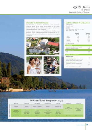 ESL Teens
                                                                                                                                                                            13 -17 Jahre
                                                                                                                                                            Deutsch  Englisch / Sommer




                                                          Das ESL-Kurszentrum Zug                                                                 Daten  Preise in CHF / 2012
                                                          Unser Zentrum in Zug nimmt seine Räumlichkeiten in einer renommierten                   Anreise: Sonntag
                                                          Privatschule weniger als fünf Minuten vom See entfernt ein. Der Campus                  Abreise: Samstag
                                                          beinhaltet geräumige Zimmer, helle Klassen, einen grossen Spielsaal sowie               SOMMER :
                                                          mehrere Aufenthaltsräume für die Studierenden.                                          8.07 – 14.07 / 15.07 – 21.07 / 22.07 – 28.07
                                                          Im Campus gibt es ausserdem einen Fussballplatz, eine Mini-Skaterrampe,                 29.07 – 4.08 / 5.08 – 11.08
                                                          Basketball-, Handball- und Volleyballplatze sowie Tischtennistische. Den ESL-
                                                                                                                                                  	                           Standard                   Intensiv
                                                          Studierenden steht auch ein Informatikbereich mit kostenlosem Internetzugang
                                                                                                                                                  	                            20 lpw                     25 lpw
                                                          zur Verfügung.
                                                                                                                                                  1 Woche*		                      1305                       1395
                                                                                                                                                  2 Wochen		                      2315                       2455
                                                                                                                                                  3 Wochen		                      3365                       3565
                                                                                                                                                  4 Wochen		                      4455                       4725
                                                                                                                                                  Zusatzwoche		                   1105                       1175
                                                                                                                                                  * Verfügbarkeitsabhängig

                                                                                                                                                  Zusatzkurse
                                                                                                                                                  Konversationskurs (2 Lektionen / Woche)	                     60
                                                                                                                                                  Privatkurs (5 Lektionen / Woche)	                           300
                                                                                                                                                  Sportpauschalen
                                                                                                                                                  Tennis                                                      215
                                                                                                                                                  Golf                                                        165
                                                                                                                                                  Transfers An- und Abreise
                                                                                                                                                  Flughafen Zürich:
                                                                                                                                                  Kollektiv, gemäss Fahrplan 80
                                                                                                                                                  (Ankunft am Sonntag zwischen 10h00 und 15h30,
                                                                                                                                                  Abflug am Samstag zwischen 10h00 und 16h00)
                                                                                                                                                  Kollektiv, ausser Fahrplan                                  155
                                                                                                                                                  (unabhängig von den vorher erwähnten Zeiten)
                                                                                                                                                  Privat                                                      350
                                                                                                                                                  (Anreise und Abreise zu allen Zeiten möglich)




                                                                       Wöchentliches Programm (Beispiel)
                                montag               dienstag                 mittwoch                 donnerstag               freitag             samstag                      sonntag
Abend Nachmittag Vormittag




                                 Unterricht           Unterricht         Unterricht + kleiner Test         Unterricht        Unterricht + Test
                                                                                                                                                     Ausflug:
                                                                                                                                                                             Ausflug nach Luzern:
                                                                                                                                                 Shopping in Zürich
                                                                                                                                                                                  Schweizer
                                                       Fitness,                 Ausflug:               Gleitschirmfliegen,         Golf,               oder
                                Streetbasket,                                                                                                                                  Transportmuse
                                                     Beachvolley,             Seilpark Rigi                Wasserski,          Badminton,             Freizeit
                             Tretboot, Fussball,
                                                   Handball, Reiten,         oder Alpamare           Handball, Schwimmen,     Sportturnier,
                                   Minigolf
                                                    Tennis, Squash            (Wasserpark)                 Unihockey         Klettern, Tennis

                              Karaokeabenda           Kinoabend                 Grillabend               Freier Abend           Disco Party         Talent-Show              Willkommensabend




                                                                                                                                                                                    www.esl-schools.org   31
 