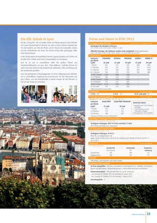 Die ESL-Schule in Lyon                                                           Preise und Daten in EUR / 2012
Auf der „Presqu’île”, die von beiden Seiten von Flüssen gesäumt wird, befindet   Kursbeginn jeden Montag                                             Grundstufe bis Fortgeschrittene
sich unsere Sprachschule im Zentrum von Lyon in einem schönen Gebäude des         Kursbeginn für absolute Anfänger:
19. Jahrhunderts, am Ufer der Rhône und im Herzen des kulturellen Lebens           9.01 / 27.02 / 21.05 / 2.07 / 30.07 / 27.08 / 5.11.2012
und der Festlichkeiten der Stadt. Die Schule verfügt über großzügige, helle,       Offizielle Feiertage, die Lektionen werden nicht nachgeholt (Schule geschlossen):
hohe Klassenräume.                                                                 9.04 / 1.05 / 8.05 / 17.05 / 21.05 / 14.07 / 15.08 / 1.11 / 24.12.2012 bis 4.01.2013

In der Schule stehen ein kostenloser Internet-Zugang (wireless) zum Surfen und   Gruppenkurse                                          Preise pro Woche

Abrufen Ihrer E-Mails sowie feste Computerplätze zur Verfügung.                   Lektionen	       STANDARD 	 INTENSIV	 PREMIUM	 KOMBI 5	      KOMBI 10
                                                                                  pro Woche	
Und da sie sich in unmittelbarer Nähe des größten Platzes und                     (LpW)	            20 LpW	    25 LpW	   30 LpW	 25 LpW	        30 LpW
Studententreffpunktes von Lyon, dem „Place Bellecour“ befindet, können Sie        1 Woche	 255	315	375	                            660	           1045
sofort nach dem Unterricht das Ambiente der zahlreichen Cafés und Restaurants     2-3 Wochen	         220	275	335	                 615	           1010
des Stadtviertels genießen.                                                       4-7 Wochen	         210	260	320	                 605	           1000
                                                                                  8-11 Wochen	        190	235	290	                 585	980
Auch die gefragtesten Einkaufsgegenden mit ihren Fußgängerzonen befinden          12 Wo.* (kompl.)	 2160	       2640	     3240	     --	            --
sich in unmittelbarer Umgebung des Kurszentrums. Für den Nahverkehr sind          13-23 Wochen	       180	220	270	 --	 --
eine U-Bahn- und eine Bushaltestelle in jeweils weniger als fünf Minuten zu       24 Wo.* (kompl.)	 4200	       5160	     6360	     --	            --
Fuß von der Schule aus erreichbar.                                                25-35 Wochen	       175	215	265	 --	 --
                                                                                  36 Wo.* (kompl.)	 6120	       7560	     9360	     --	            --
                                                                                  37 und mehr	        170	       210	      260	     --	            --
                                                                                   *Nebensaisonrabatt ist anzuwenden
                                                                                 Privatkurse                                                                             Preise pro Stunde
                                                                                  1-4 St.	 85	              5-9 St.	 81	                                         10 St. und mehr	 79
                                                                                 Prüfungsvorbereitungskurse                                                              Preise pro Woche
                                                                                 DELF/DALF B1 – B2 – C1 // TCF A1 – A2 – B1 – B2 – C1
                                                                                   Lektionen	  EXAM PREP1 	                EXAM PREP PREMIUM2
                                                                                                                                                            WICHTIGE INFOS
                                                                                   pro Woche		
                                                                                                                                                            1
                                                                                                                                                                	ganzjährig von 1 bis 6 Wochen
                                                                                   (LpW)	        25 LpW	                            30 LpW
                                                                                                                                                                  verfügbar
                                                                                   1 Woche	        315	                               375                   2
                                                                                                                                                                	1 bis 4 Wochen vor den
                                                                                   2-3 Wochen	     275	                               335                         Prüfungen verfügbar
                                                                                   4-6 Wochen	     260	                              320*                   Prüfungsgebühren nicht inbegriffen
                                                                                   *Maximum 4 Wochen vor dem Prüfungstermin
                                                                                 DELF/DALF Prüfungen Preise  Daten
                                                                                 Organisiert in den regionalen Prüfungszentren
                                                                                  Verfügbare Prüfungen: DELF A1➜ B2 und DALF C1➜C2
                                                                                  2012 Preise und Daten auf: www.ciep.fr
                                                                                 TCF Prüfungen Preise  Daten
                                                                                 Organisiert an der ESL Lyon - Schule
                                                                                  Verfügbare Prüfungen: A1➜ C2
                                                                                  Preis: 65, nur obligatorischer Teil
                                                                                  Daten: 26.01 / 23.02 / 29.03 / 26.04 / 31.05 / 28.06 / 26.07 / 30.08 / 27.09 / 25.10 / 29.11 / 
                                                                                  20.12.2012
                                                                                 Unterkunft                                                                      Preise pro Woche
                                                                                 Von Sonntag bis Samstag
                                                                                   	                     Gastfamilie	 Gastfamilie	Studenten-
                                                                                   	                     mit Frühstuck	                      HP 	                      wohnung
                                                                                   Einzelzimmer	195	                                         240	                          215
                                                                                   Doppelzimmer	160	                                         205	                          155
                                                                                 Transfer
                                                                                   100 einfach, vom Flughafen Lyon Saint-Exupéry
                                                                                 Zusätzlich Informationen
                                                                                   Im Preis inbegriffen: Unterricht, Lernmaterial, Einstufungstest, ESL - Zertifikate, Aktivitätspro-
                                                                                   gramm wie beschrieben, Studierendenausweis, Unterkunftseinweisung und Gebühren.
                                                                                   Nebensaisonrabatt: -10 % auf alle Preise für Kurs  Unterkunft
                                                                                   - von Sonntag 30. Oktober 2011 bis Samstag 28. Januar 2012.
                                                                                   - von Sonntag 28. Oktober 2012 bis Samstag 2. Februar 2013.
                                                                                   Anmeldegebühr: 75




                                                                                                                                                          www.esl-schools.org       23
 