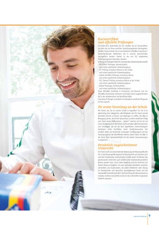 Kurszertifikat
und offizielle Prüfungen
Am Ende Ihres Aufenthalts bei ESL erhalten Sie ein Kurszertifikat,
aus dem die von Ihnen ereichten Sprachkompetenzen hervorgehen.
Darüber hinaus können Sie an verschiedenen offiziellen Französisch-/
Deutschprüfungen teilnehmen, die in unseren Sprachschulen
durchgeführt werden. Hierbei ist das von ESL angebotene
Prüfungsprogramm besonders attraktiv.
In Bezug auf Prüfungen bietet ESL eine besonders beindruckende Auswahl:
- DELF/DALF Prüfungen, dreimal jährlich,
	 nach einem spezifischen	Vorbereitungskurs.
- TCF Prüfung, einmal pro Monat an der Schule,
	 nach einem spezifischen Vorbereitungskurs.
- Goethe Zertifikat Prüfungen, einmal pro Monat,
	 nach einem spezifischen Vorbereitungskurs.
- TELC Deutsch Prüfung, einmal pro Monat an der Schule,
	 nach einem spezifischen Vorbereitungskurs.
- TestDaf Prüfungen, fünfmal jährlich,
	 nach einem spezifischen 	Vorbereitungskurs.
Diese offiziellen Zertifikate in Französisch und Deutsch sind von
offiziellen Institutionen anerkannt und haben einen ausgezeichneten
Ruf in der akademischen und beruflichen Welt.
Eine dieser Prüfungen zu bestehen ist deshalb ein wirklicher Pluspunkt
für Ihre Zukunft.

Ihr erster Vormittag an der Schule
Wir freuen uns, Sie an unserer Schule zu begrüßen! Für Sie ist es
gleichzeitig eine Gelegenheit, alle Mitglieder des ESL-Teams einmal
persönlich kennen zu lernen und diejenigen zu treffen, die alles in
Bewegung setzen, damit Ihre Sprachreise zu einem wirklichen Erfolg
wird. Nach einem Willkommens- „Speech“ nehmen wir Sie mit auf
einen Rundgang durch die Schule und Sie erhalten alle Informationen
und Unterlagen, die Sie vor dem eigentlichen Unterrichtsbeginn
benötigen: einen Kursführer, einen Studentenausweis (Sie
erhalten damit auf bestimmte Leistungen Ermäßigungen) und das
Freizeitprogramm der betreffenden Woche. Damit haben Sie alles in
der Hand, Ihren Sprachaufenthalt mit den besten Voraussetzungen
zu beginnen!

Persönlich zugeschnittener
Unterricht
Ein Punkt ist oft von entscheidender Bedeutung: die Klassengröße. Bei
ESL ist die Klassengröße begrenzt (im Durchschnitt auf zwischen acht
und zehn Studierende, maximal jedoch zwölf), damit im Rahmen des
gemeinsamen Unterrichts auch wirklich jeder Studierende persönlich
betreut werden kann. Durch diese Regelung wird ein Unterricht auf
hohem Niveau ermöglicht, mit einer optimalen Interaktion zwischen
Lehrkräften und Studierenden, die jedem Teilnehmer mehr Übung
im französischen und deutschen Sprachgebrauch bietet und die
individuelle Entwicklung fördert. Die Einrichtung der Klassenräume ist
modular und lässt sich perfekt an die von den Lehrkräften eingesetzte
Didaktik anpassen.




                                                   www.esl-schools.org    9
 