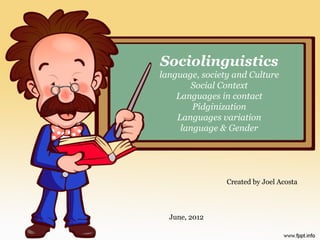 Sociolinguistics
language, society and Culture
        Social Context
    Languages in contact
        Pidginization
    Languages variation
     language & Gender




                Created by Joel Acosta



  June, 2012
 