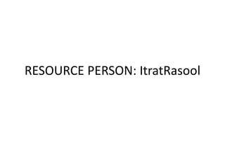 RESOURCE PERSON: ItratRasool
 