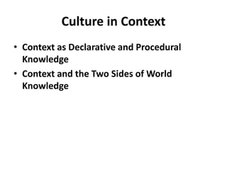 Culture in Context
• Context as Declarative and Procedural
Knowledge
• Context and the Two Sides of World
Knowledge
 