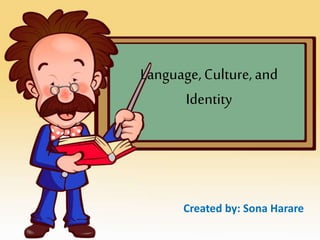 Language,Culture,and
Identity
Created by: Sona Harare
 