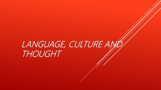 LANGUAGE, CULTURE AND
THOUGHT
 
