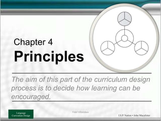 Chapter 4
Principles
The aim of this part of the curriculum design
process is to decide how learning can be
encouraged.
Fidel Villalobos
 