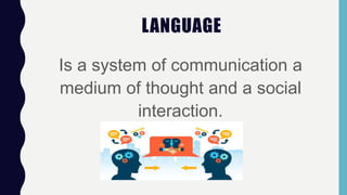LANGUAGE
Is a system of communication a
medium of thought and a social
interaction.
 