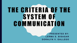 THE CRITERIA OF THE
SYSTEM OF
COMMUNICATION
P R E S E N T E D B Y:
L E R M A S . B I S A G A R
D O R A LY N V. G A L L E G O
 