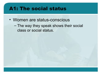 A1: The social status
• Women are status-conscious
– The way they speak shows their social
class or social status.
 