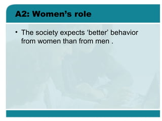 A2: Women’s role
• The society expects ‘better’ behavior
from women than from men .
 