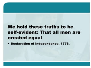 We hold these truths to be
self-evident: That all men are
created equal
- Declaration of Independence, 1776.
 