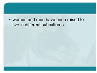 • women and men have been raised to
live in different subcultures.
 
