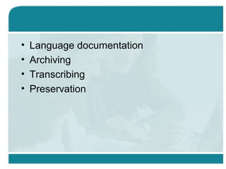 • Language documentation
• Archiving
• Transcribing
• Preservation
 