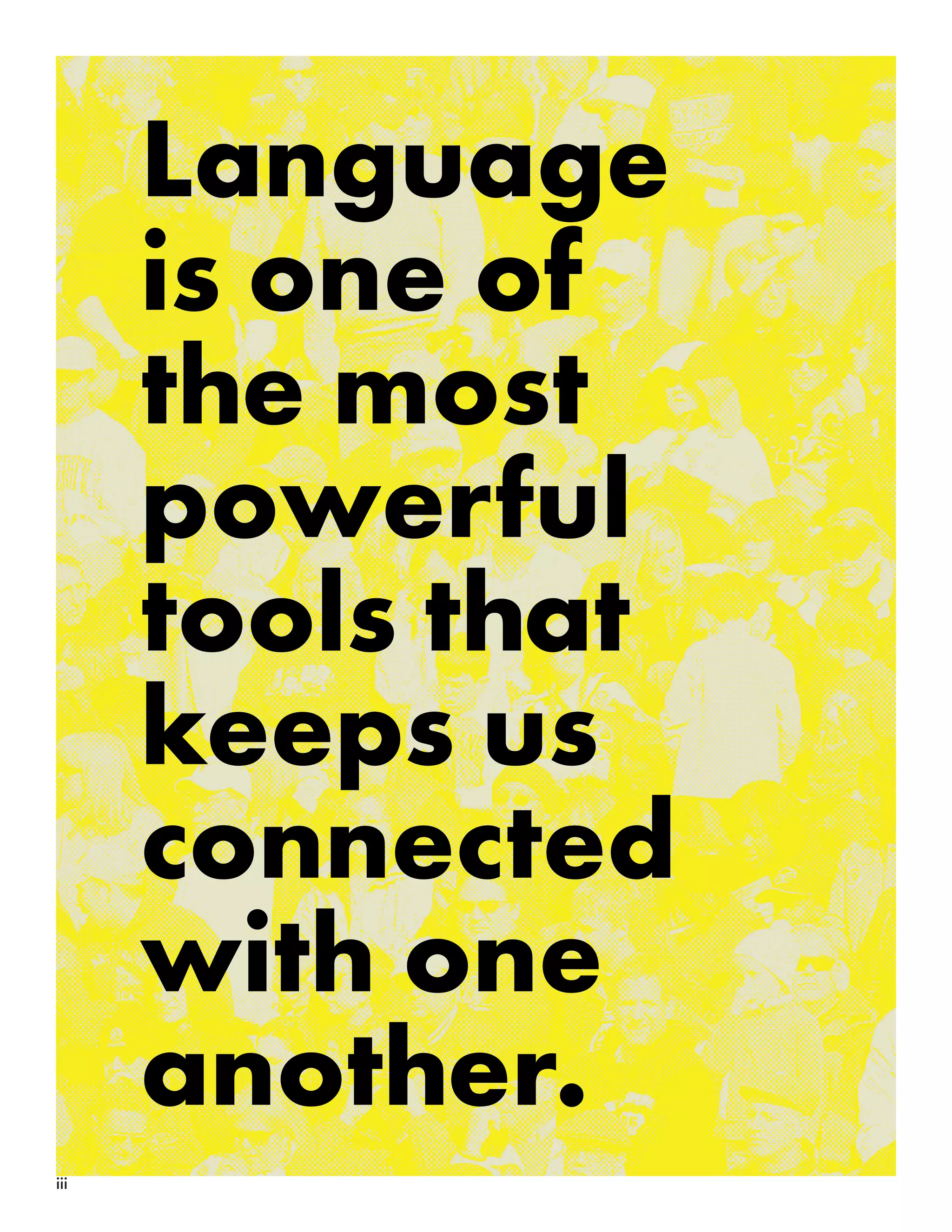 iii
Language
is one of
the most
powerful
tools that
keeps us
connected
with one
another.
 