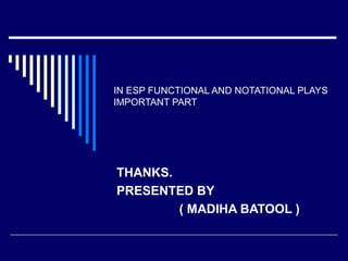 IN ESP FUNCTIONAL AND NOTATIONAL PLAYS
IMPORTANT PART
THANKS.
PRESENTED BY
( MADIHA BATOOL )
 