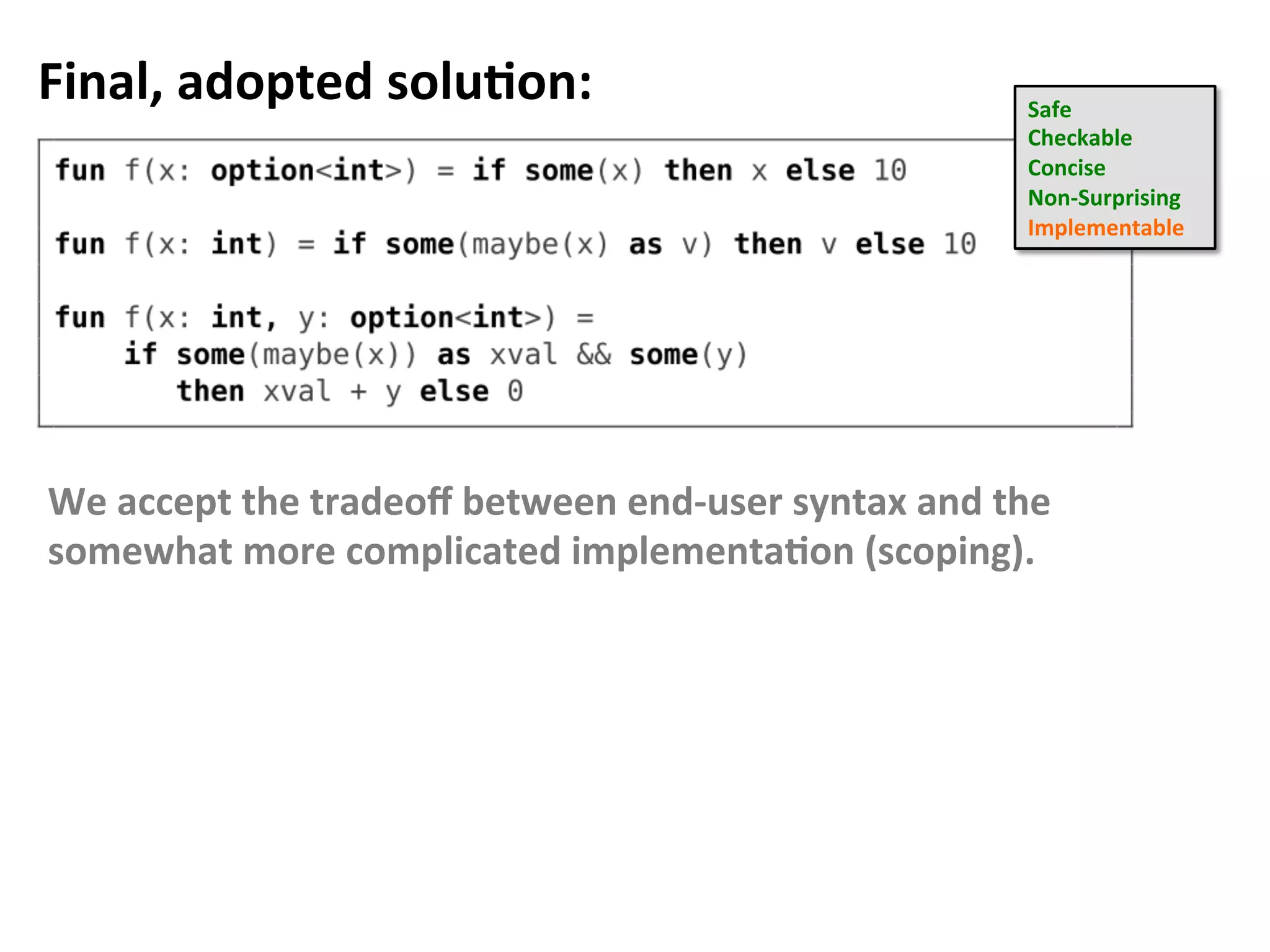Final,	adopted	soluFon:	 Safe	
Checkable	
Concise	
Non-Surprising		
Implementable		
We	accept	the	tradeoﬀ	between	end-user	syntax	and	the	
somewhat	more	complicated	implementaFon	(scoping).	
 