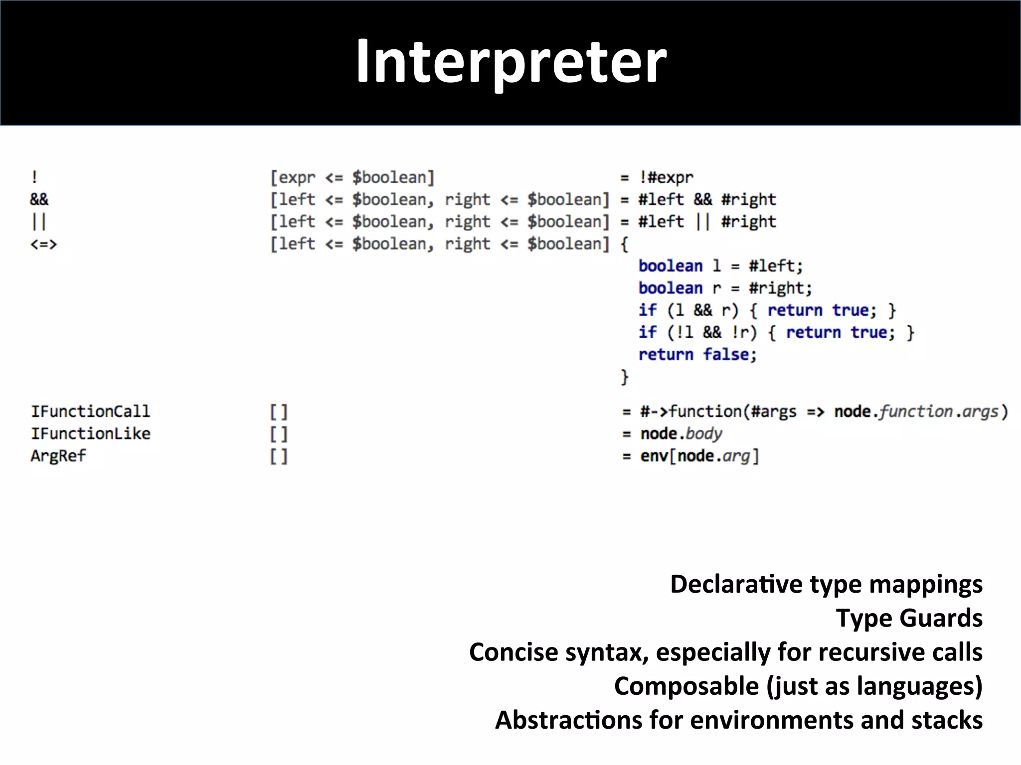 Interpreter		
DeclaraFve	type	mappings	
Type	Guards	
Concise	syntax,	especially	for	recursive	calls	
Composable	(just	as	languages)	
AbstracFons	for	environments	and	stacks	
	
 
