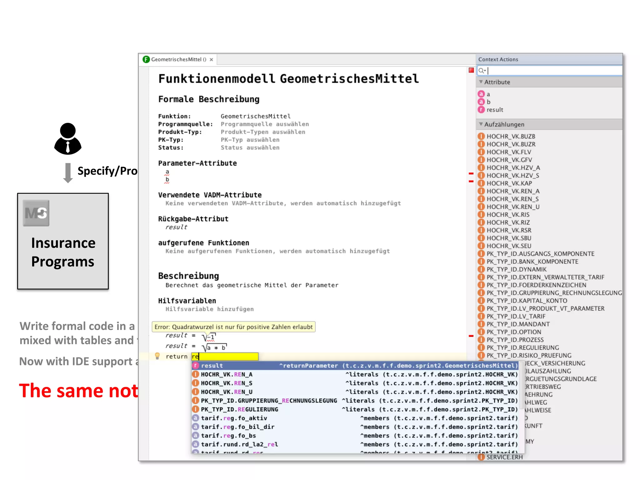 Insurance	
Programs	
Write	formal	code	in	a	DSL	
mixed	with	tables	and	text	
Now	with	IDE	support	and	executable	tests	
	
The	same	notaFon!	
Specify/Program/Test/Debug	
 