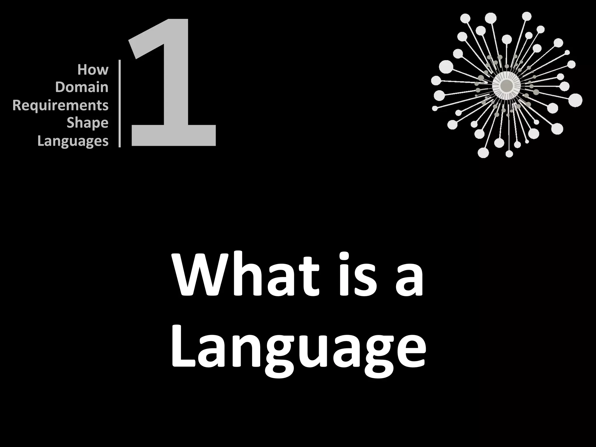 What	is	a		
Language	
1	
How		
Domain		
Requirements	
Shape	
Languages	
 
