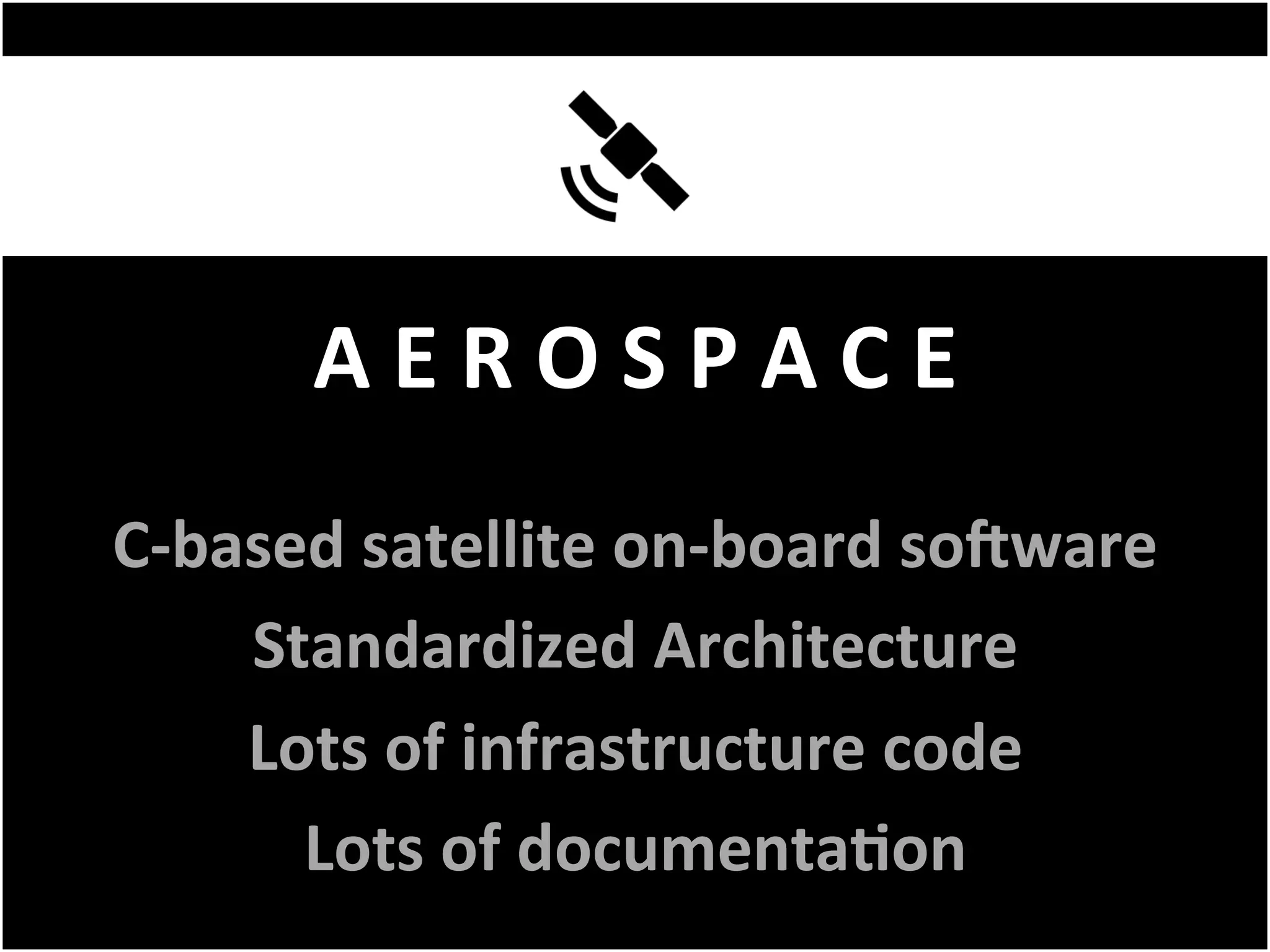 A	E	R	O	S	P	A	C	E	
C-based	satellite	on-board	soNware	
Standardized	Architecture	
Lots	of	infrastructure	code	
Lots	of	documentaFon	
 