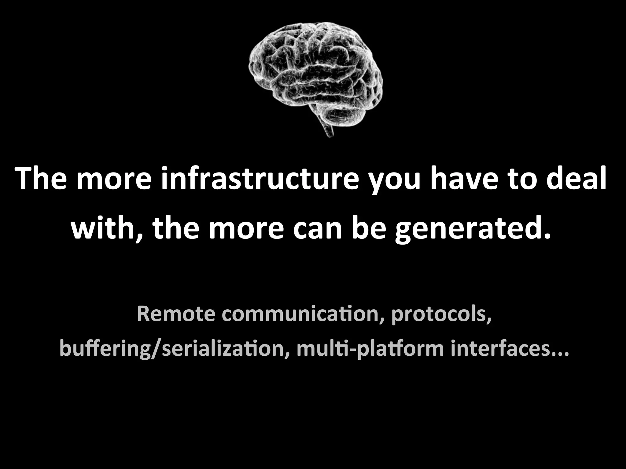 The	more	infrastructure	you	have	to	deal	
with,	the	more	can	be	generated.	
Remote	communicaFon,	protocols,			
buﬀering/serializaFon,	mulF-pla_orm	interfaces...	
 