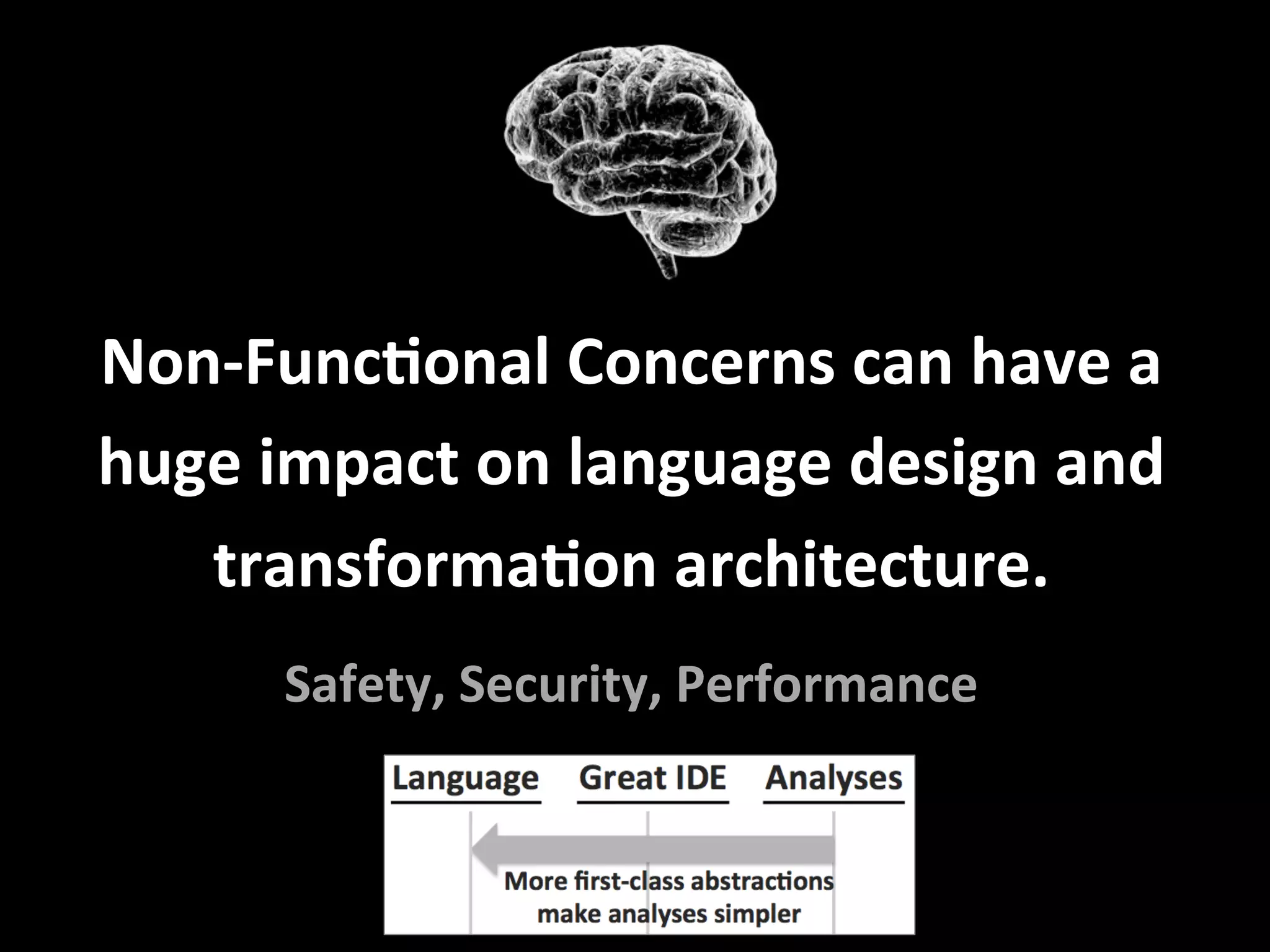 Non-FuncFonal	Concerns	can	have	a		
huge	impact	on	language	design	and	
transformaFon	architecture.	
	
Safety,	Security,	Performance	
 